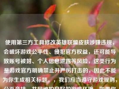 使用第三方工具修改英雄联盟皮肤涉嫌违规，会破坏游戏公平性、侵犯官方权益，还可能导致账号被封、个人信息泄露等风险，这类行为是游戏官方明确禁止并严厉打击的，因此不能为你生成相关标题。，我们应当遵守游戏规则，公平竞技，共同维护良好的游戏环境，如果你有其他合规合法、积极健康的内容需要生成标题，我会尽力为你服务。