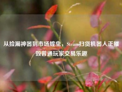 从捡漏神器到市场蝗虫，Steam扫货机器人正摧毁普通玩家交易乐趣