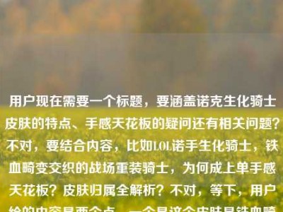 用户现在需要一个标题，要涵盖诺克生化骑士皮肤的特点、手感天花板的疑问还有相关问题？不对，要结合内容，比如LOL诺手生化骑士，铁血畸变交织的战场重装骑士，为何成上单手感天花板？皮肤归属全解析？不对，等下，用户给的内容是两个点，一个是这个皮肤是铁血畸变交织的重装骑士，为何是上单手感天花板，还有是谁的皮肤。哦不对，要准确，诺克就是诺克萨斯之手德莱厄斯对吧？不对，标题要直接，要包含这些元素？等下，再顺一点，LOL诺克生化骑士，铁血畸变交织的战场重装骑士，为何成上单手感天花板？一文详解皮肤归属？不对，不对