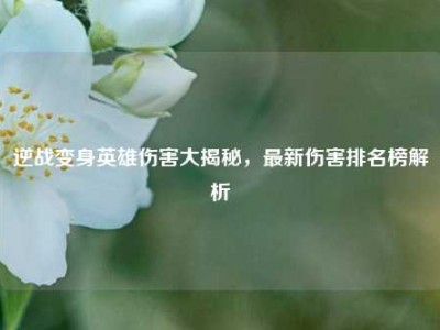 逆战变身英雄伤害大揭秘，最新伤害排名榜解析