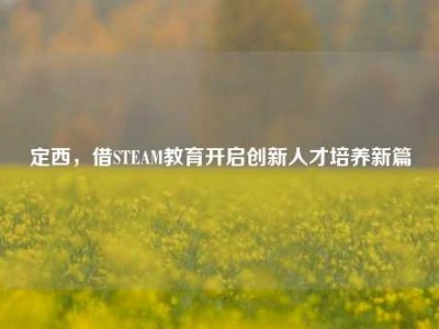定西，借STEAM教育开启创新人才培养新篇