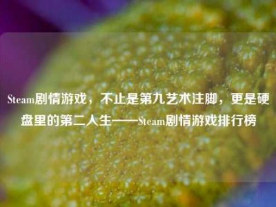 Steam剧情游戏，不止是第九艺术注脚，更是硬盘里的第二人生——Steam剧情游戏排行榜