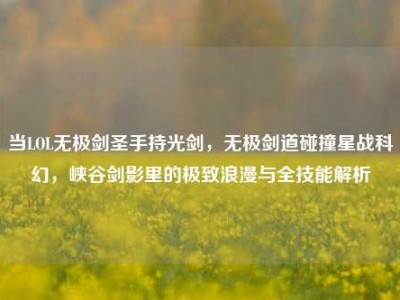 当LOL无极剑圣手持光剑，无极剑道碰撞星战科幻，峡谷剑影里的极致浪漫与全技能解析