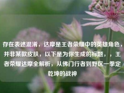 存在表述混淆，达摩是王者荣耀中的英雄角色，并非某款皮肤，以下是为你生成的标题，，王者荣耀达摩全解析，从佛门行者到野区一拳定乾坤的战神