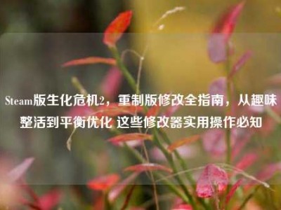Steam版生化危机2，重制版修改全指南，从趣味整活到平衡优化 这些修改器实用操作必知