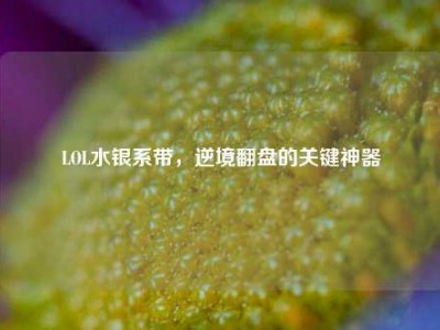 LOL水银系带，逆境翻盘的关键神器