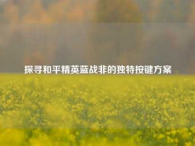探寻和平精英蓝战非的独特按键方案