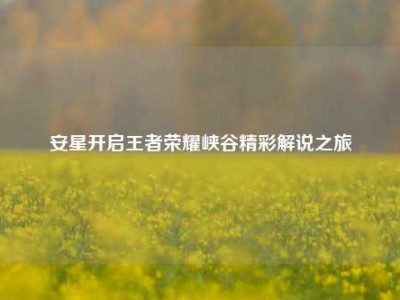 安星开启王者荣耀峡谷精彩解说之旅