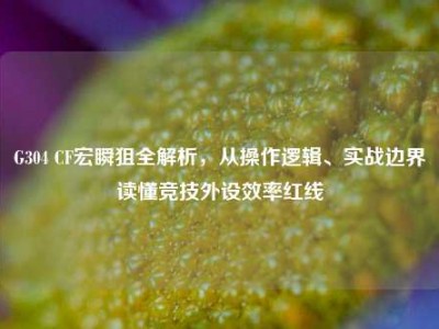 G304 CF宏瞬狙全解析，从操作逻辑、实战边界读懂竞技外设效率红线