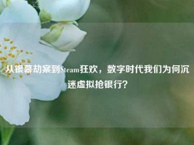 从银幕劫案到Steam狂欢，数字时代我们为何沉迷虚拟抢银行？
