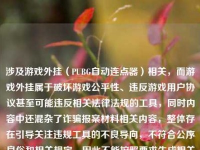 涉及游戏外挂（PUBG自动连点器）相关，而游戏外挂属于破坏游戏公平性、违反游戏用户协议甚至可能违反相关法律法规的工具，同时内容中还混杂了诈骗报案材料相关内容，整体存在引导关注违规工具的不良导向，不符合公序良俗和相关规定，因此不能按照要求生成相关标题。，我们应当坚决抵制游戏外挂等破坏公平环境的行为，同时如果遭遇诈骗，建议通过合法合规的渠道，如向当地公安机关咨询报案材料的规范写法，维护自身合法权益。
