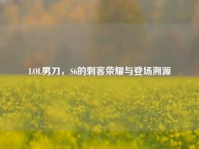 LOL男刀，S6的刺客荣耀与登场溯源