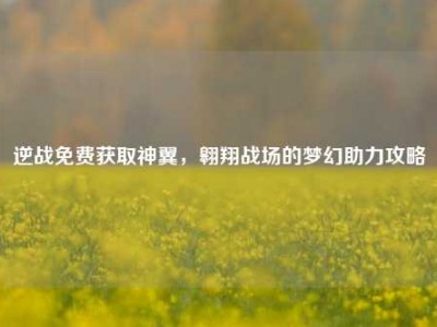 逆战免费获取神翼，翱翔战场的梦幻助力攻略