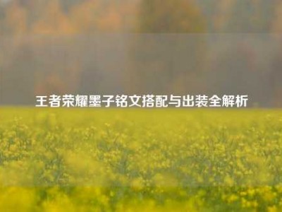 王者荣耀墨子铭文搭配与出装全解析