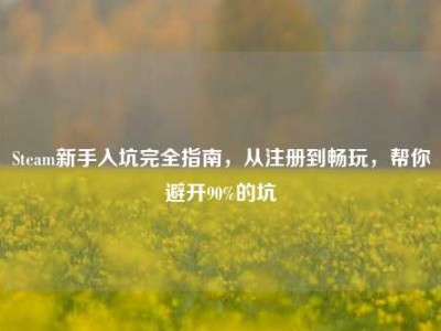 Steam新手入坑完全指南，从注册到畅玩，帮你避开90%的坑