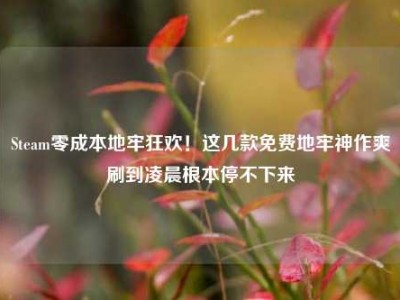 Steam零成本地牢狂欢！这几款免费地牢神作爽刷到凌晨根本停不下来