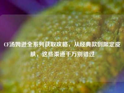 CF汤姆逊全系列获取攻略，从经典款到限定皮肤，这些渠道千万别错过