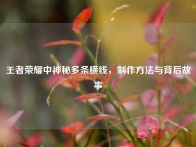 王者荣耀中神秘多条横线，制作方法与背后故事