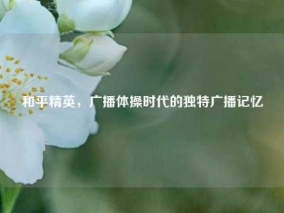 和平精英，广播体操时代的独特广播记忆