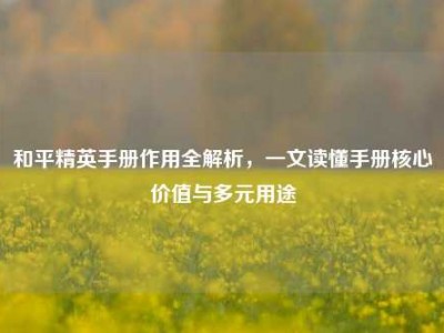 和平精英手册作用全解析，一文读懂手册核心价值与多元用途
