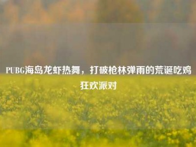 PUBG海岛龙虾热舞，打破枪林弹雨的荒诞吃鸡狂欢派对