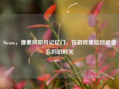 Steam，像素风叩开记忆门，在游戏里捡回被遗忘的旧时光