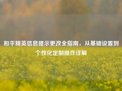 和平精英信息提示更改全指南，从基础设置到个性化定制操作详解