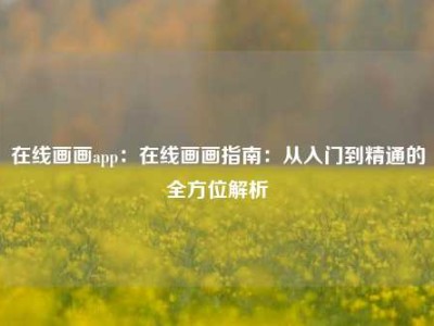 在线画画app：在线画画指南：从入门到精通的全方位解析