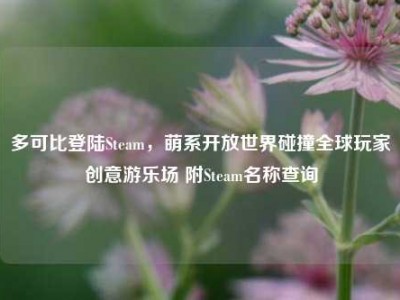 多可比登陆Steam，萌系开放世界碰撞全球玩家创意游乐场 附Steam名称查询