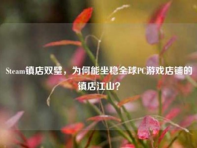 Steam镇店双璧，为何能坐稳全球PC游戏店铺的镇店江山？