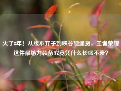 火了8年！从版本弃子到峡谷硬通货，王者荣耀这件最给力装备究竟凭什么长盛不衰？