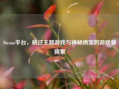 Steam平台，杨过主题游戏与神秘纳宝的游戏新探索