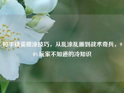 和平精英喷涂技巧，从乱涂乱画到战术奇兵，90%玩家不知道的冷知识