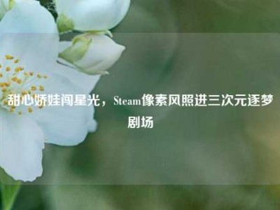 甜心娇娃闯星光，Steam像素风照进三次元逐梦剧场