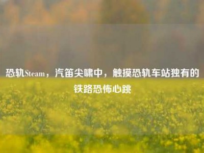 恐轨Steam，汽笛尖啸中，触摸恐轨车站独有的铁路恐怖心跳
