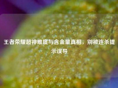 王者荣耀超神难度与含金量真相，别被连杀提示误导