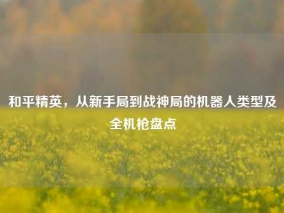 和平精英，从新手局到战神局的机器人类型及全机枪盘点