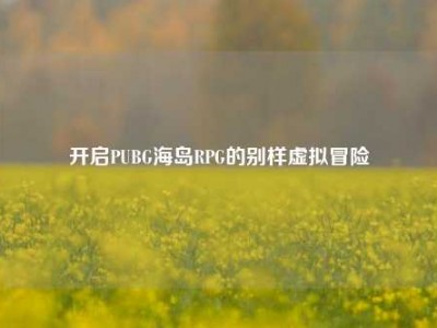 开启PUBG海岛RPG的别样虚拟冒险