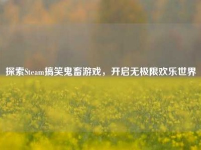 探索Steam搞笑鬼畜游戏，开启无极限欢乐世界