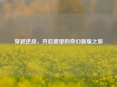 穿越逆战，开启愿望的奇幻新版之旅