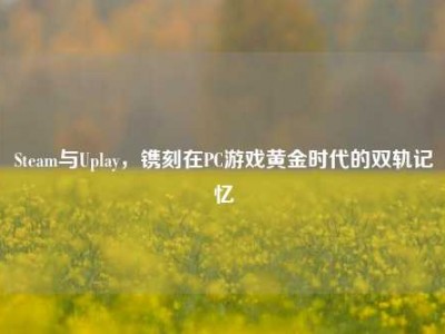 Steam与Uplay，镌刻在PC游戏黄金时代的双轨记忆