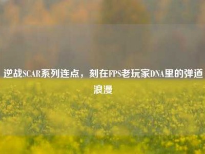 逆战SCAR系列连点，刻在FPS老玩家DNA里的弹道浪漫