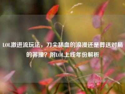 LOL激进流玩法，刀尖舔血的浪漫还是葬送对局的莽撞？附LOL上线年份解析