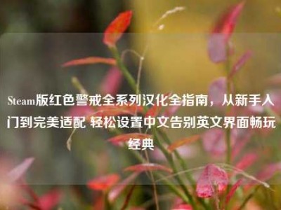 Steam版红色警戒全系列汉化全指南，从新手入门到完美适配 轻松设置中文告别英文界面畅玩经典