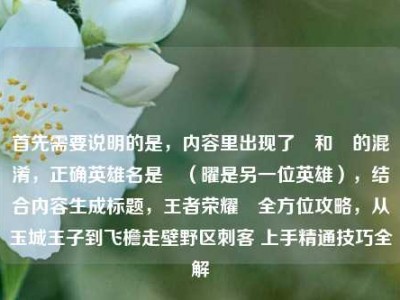 首先需要说明的是，内容里出现了暃和矅的混淆，正确英雄名是暃（曜是另一位英雄），结合内容生成标题，王者荣耀暃全方位攻略，从玉城王子到飞檐走壁野区刺客 上手精通技巧全解