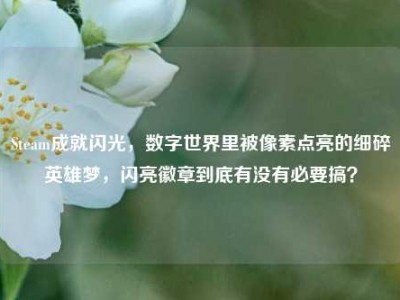 Steam成就闪光，数字世界里被像素点亮的细碎英雄梦，闪亮徽章到底有没有必要搞？