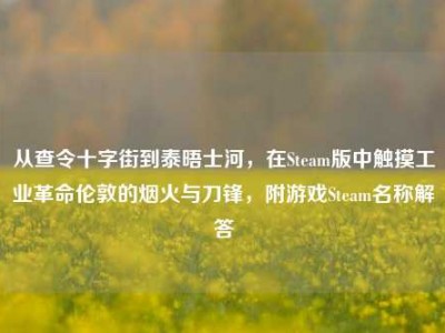 从查令十字街到泰晤士河，在Steam版中触摸工业革命伦敦的烟火与刀锋，附游戏Steam名称解答