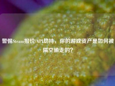 警惕Steam报价/API劫持，你的游戏资产是如何被隔空偷走的？