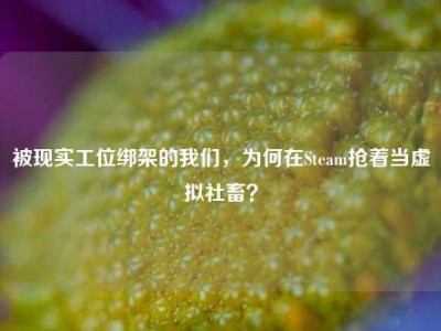 被现实工位绑架的我们，为何在Steam抢着当虚拟社畜？