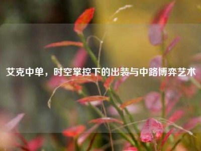 艾克中单，时空掌控下的出装与中路博弈艺术
